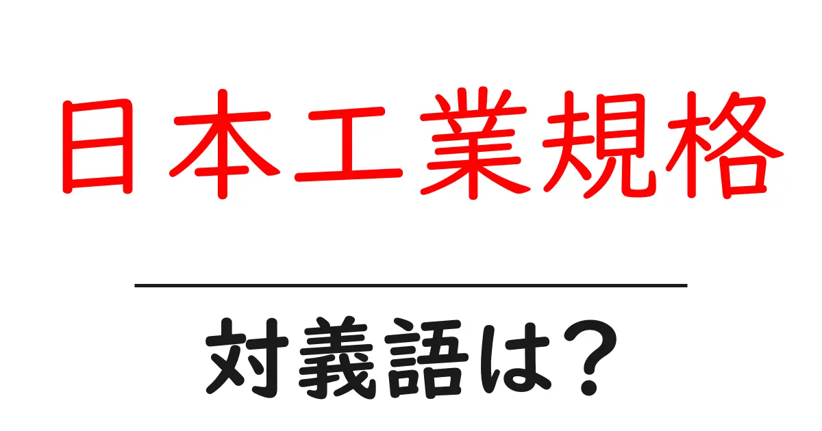 日本工業規格の対義語・反対語を使用例を交えて分かりやすく解説!