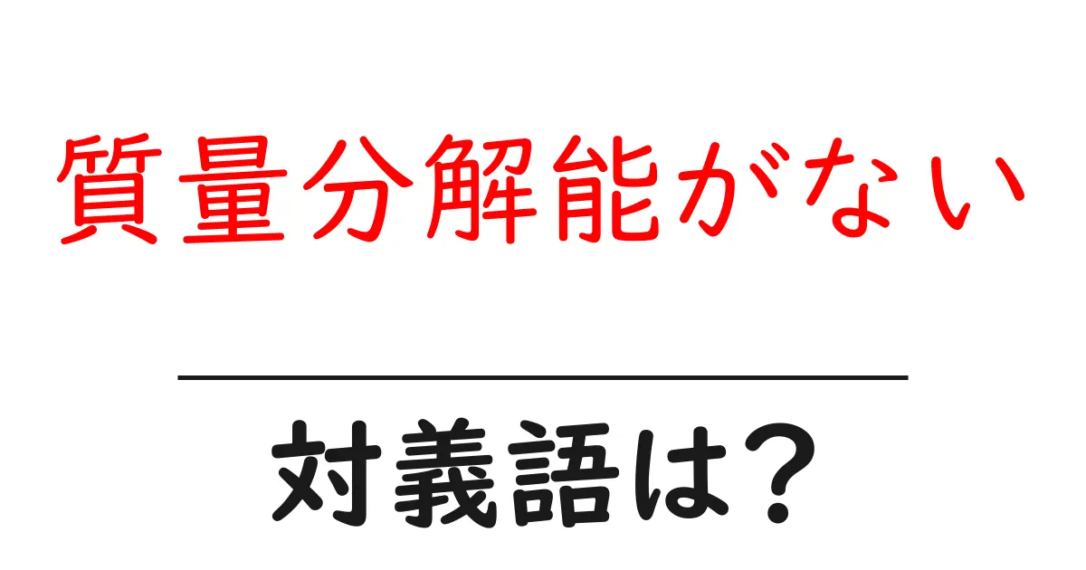 質量分解能がないの対義語・反対語を使用例を交えて分かりやすく解説!