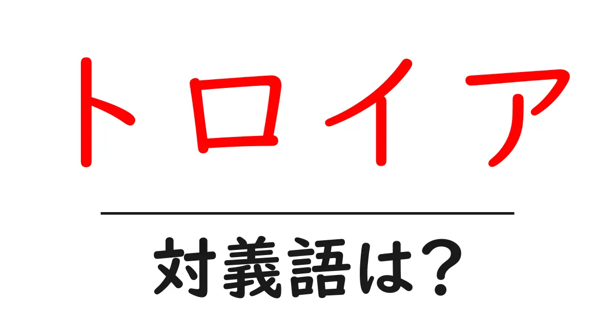 トロイアの対義語・反対語を使用例を交えて分かりやすく解説！