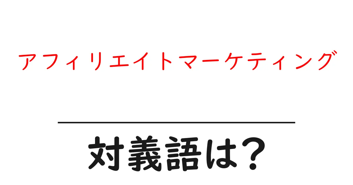 アフィリエイトマーケティングの対義語・反対語を使用例を交えて分かりやすく解説！