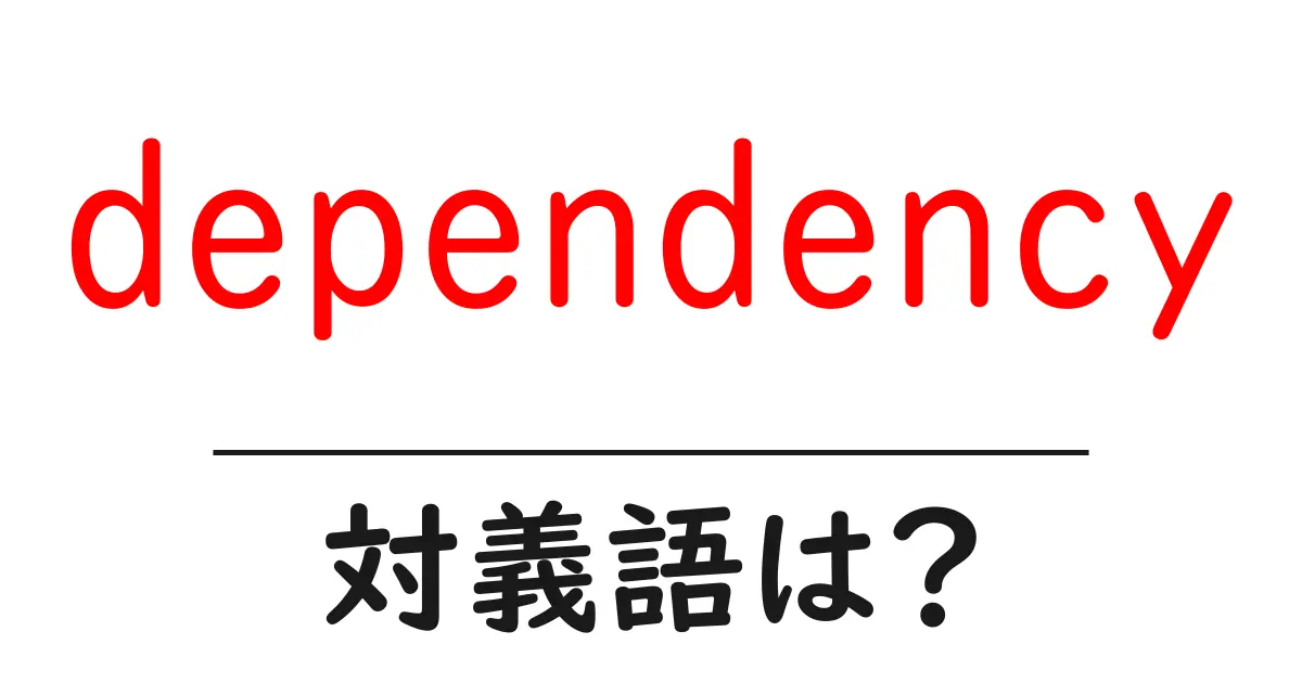 dependencyの対義語・反対語を使用例を交えて分かりやすく解説!
