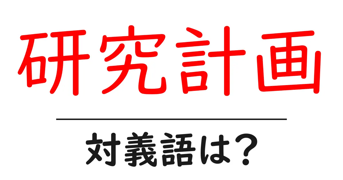 研究計画の対義語・反対語を使用例を交えて分かりやすく解説!