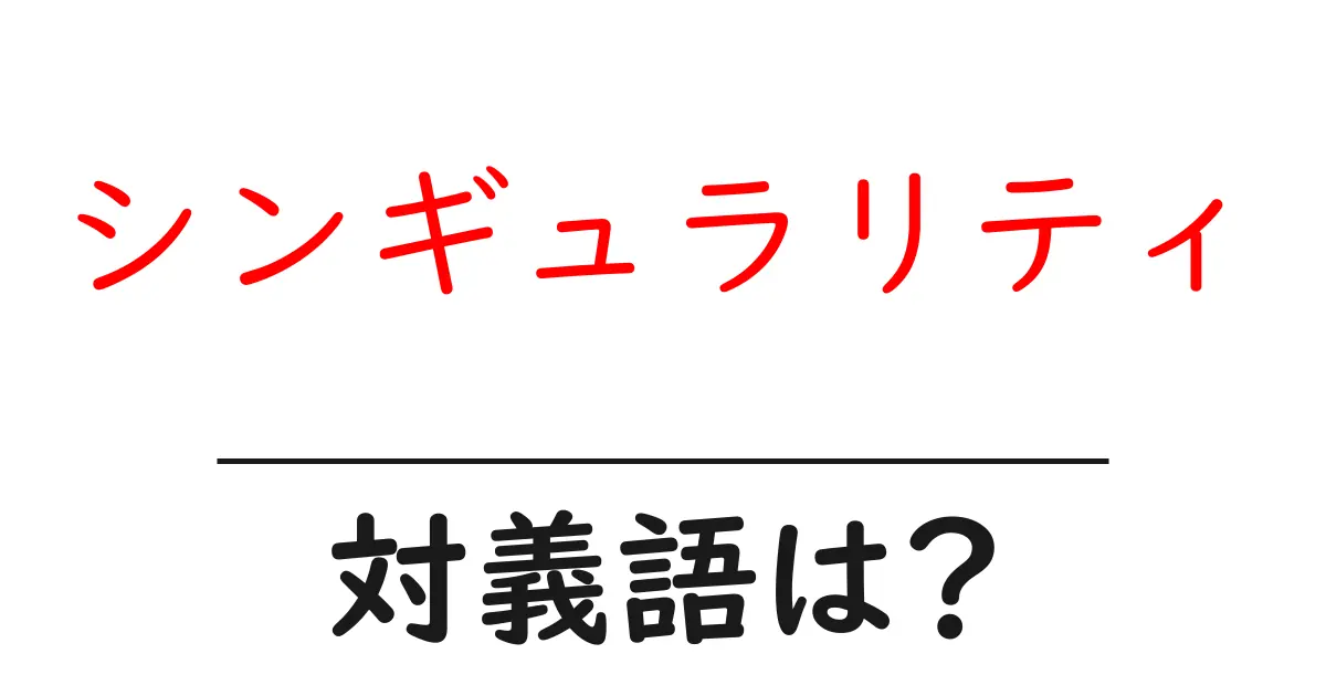 シンギュラリティの対義語・反対語を使用例を交えて分かりやすく解説！