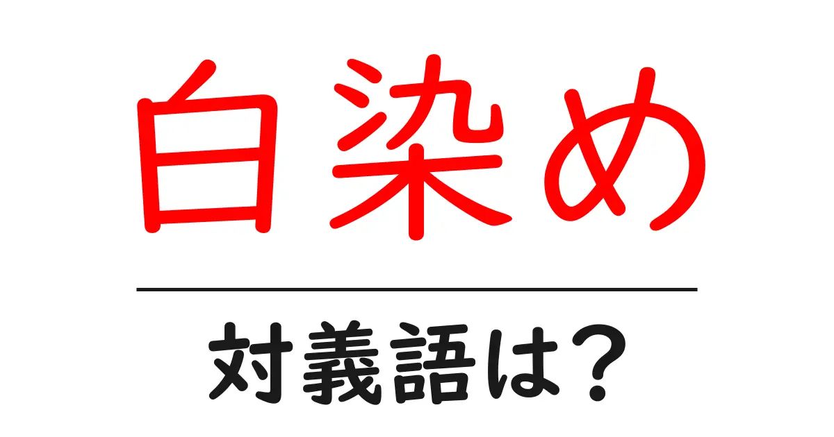 白染めの対義語・反対語を使用例を交えて分かりやすく解説!