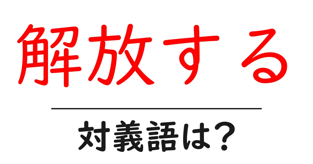 解放するの対義語・反対語を使用例を交えて分かりやすく解説!