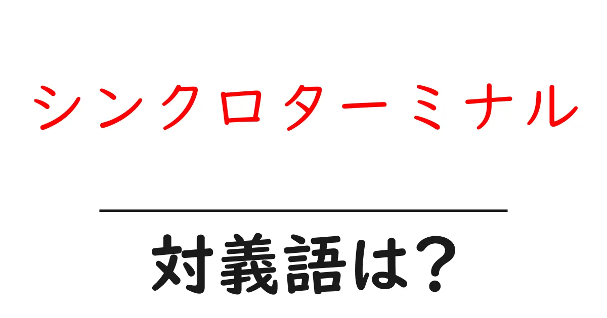 シンクロターミナルの対義語・反対語を使用例を交えて分かりやすく解説!