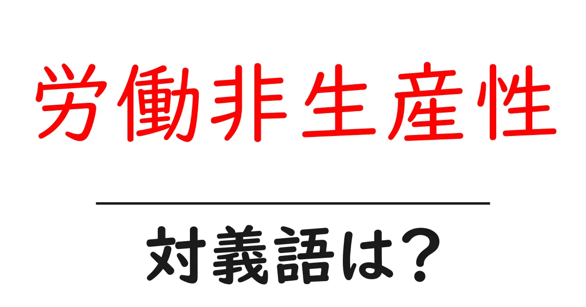 労働非生産性の対義語・反対語を使用例を交えて分かりやすく解説!
