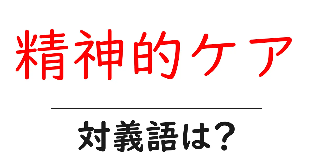 精神的ケアの対義語・反対語を使用例を交えて分かりやすく解説！