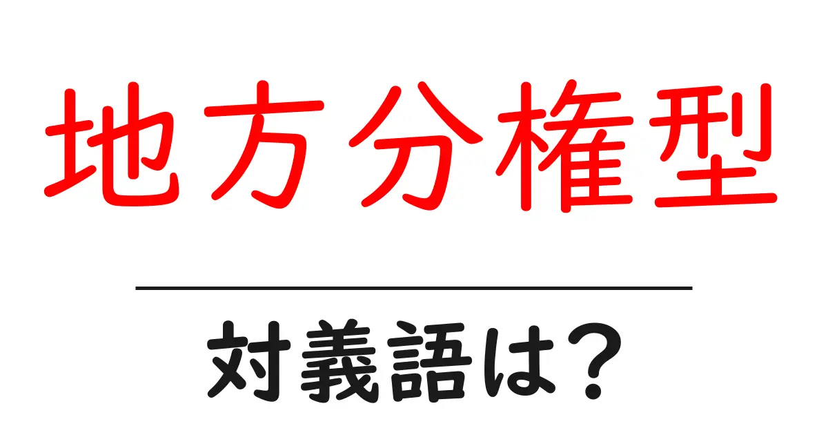 地方分権型の対義語・反対語を使用例を交えて分かりやすく解説!