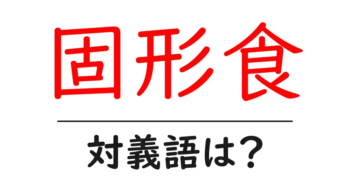 固形食の対義語・反対語を使用例を交えて分かりやすく解説!