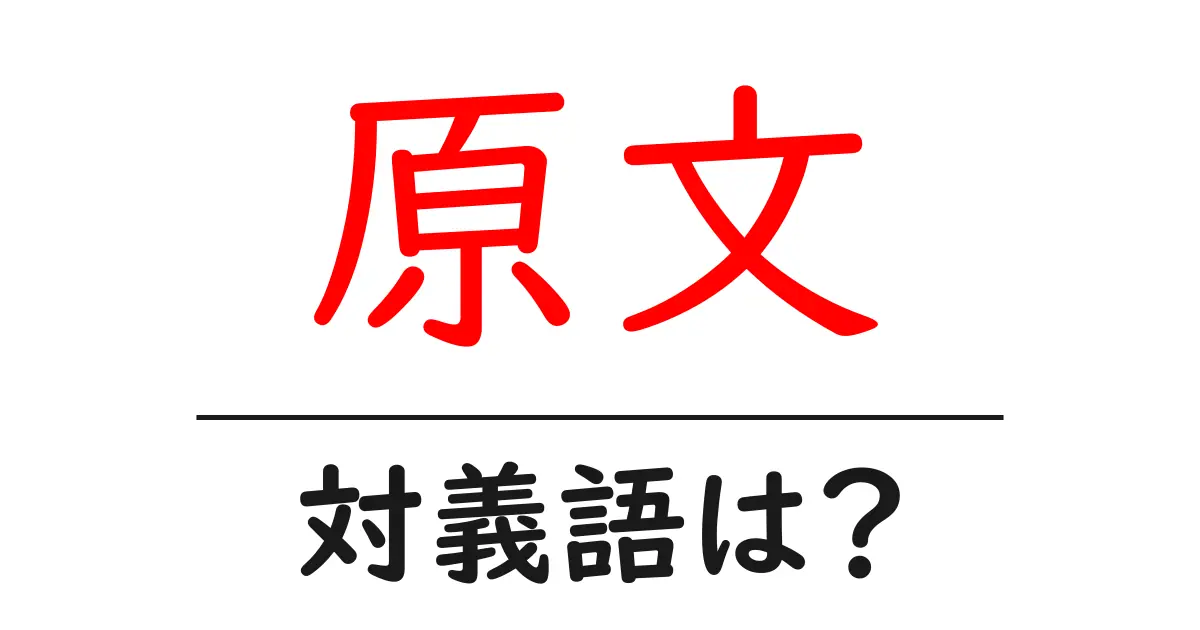 原文の対義語・反対語を使用例を交えて分かりやすく解説!