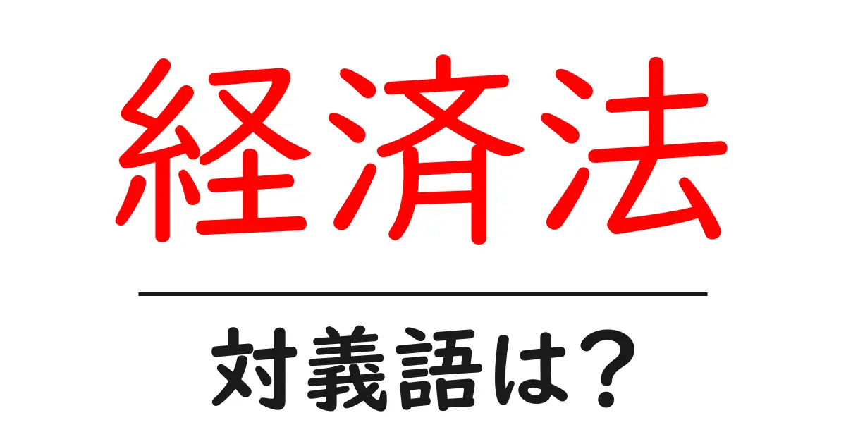 経済法の対義語・反対語を使用例を交えて分かりやすく解説!