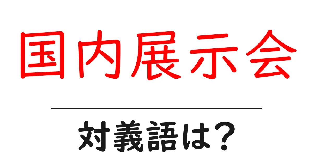 国内展示会の対義語・反対語を使用例を交えて分かりやすく解説!