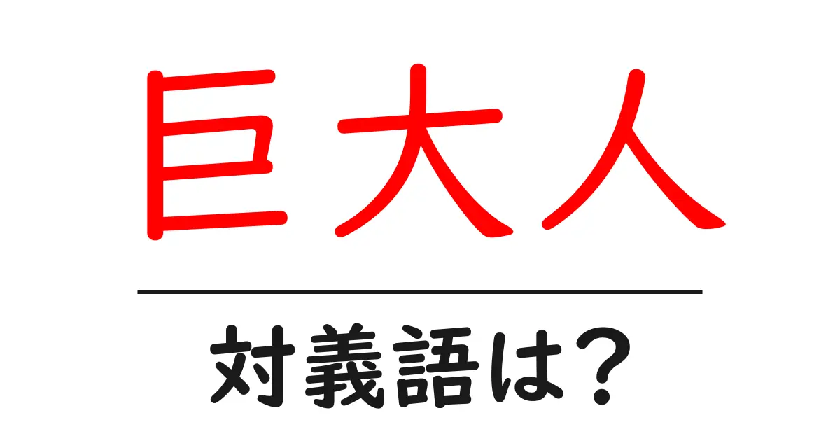巨大人の対義語・反対語を使用例を交えて分かりやすく解説!