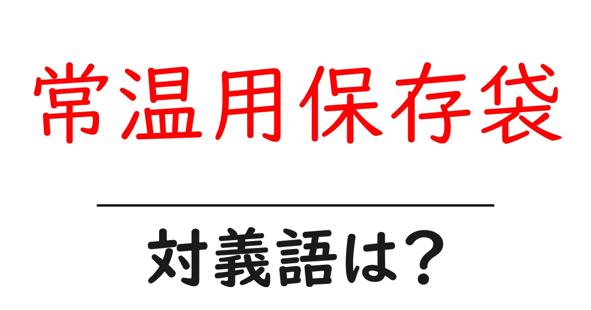 常温用保存袋の対義語・反対語を使用例を交えて分かりやすく解説！