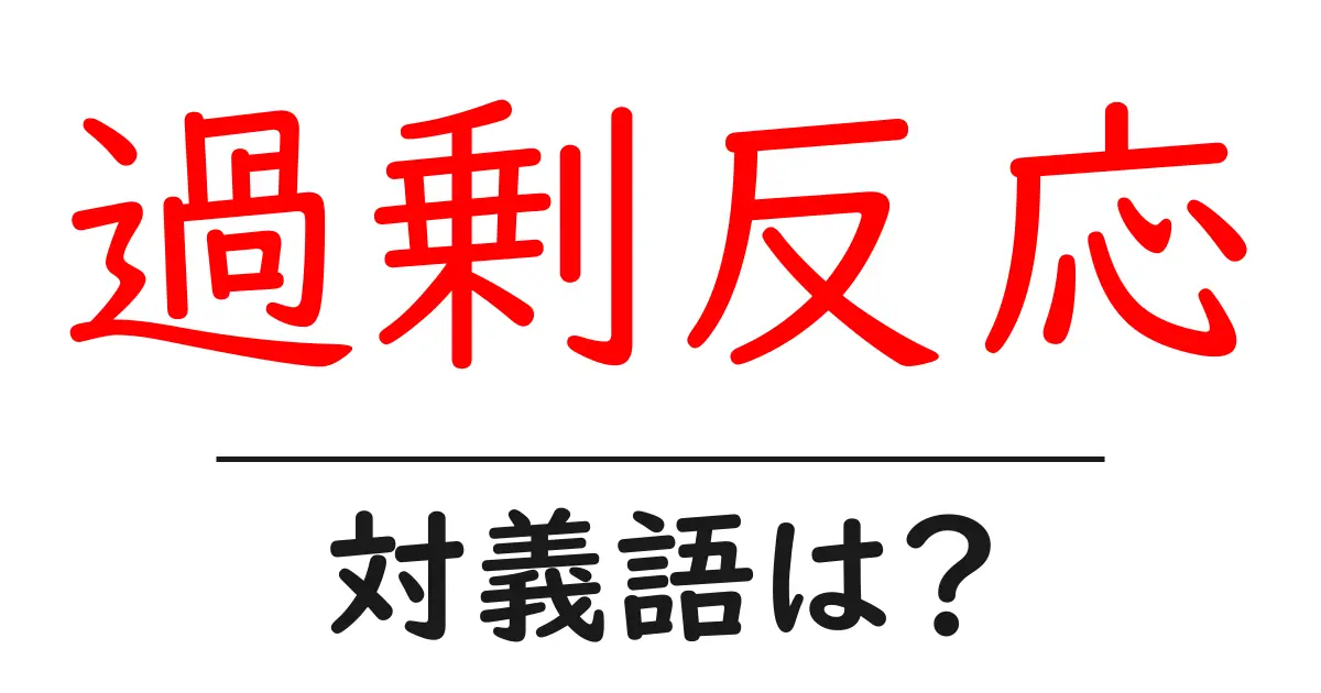 過剰反応の対義語・反対語を使用例を交えて分かりやすく解説!