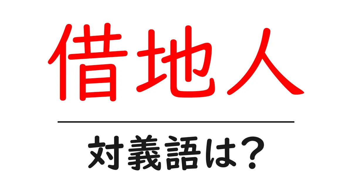 借地人の対義語・反対語を使用例を交えて分かりやすく解説！
