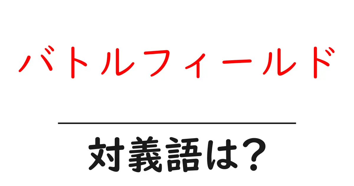 バトルフィールドの対義語・反対語を使用例を交えて分かりやすく解説!