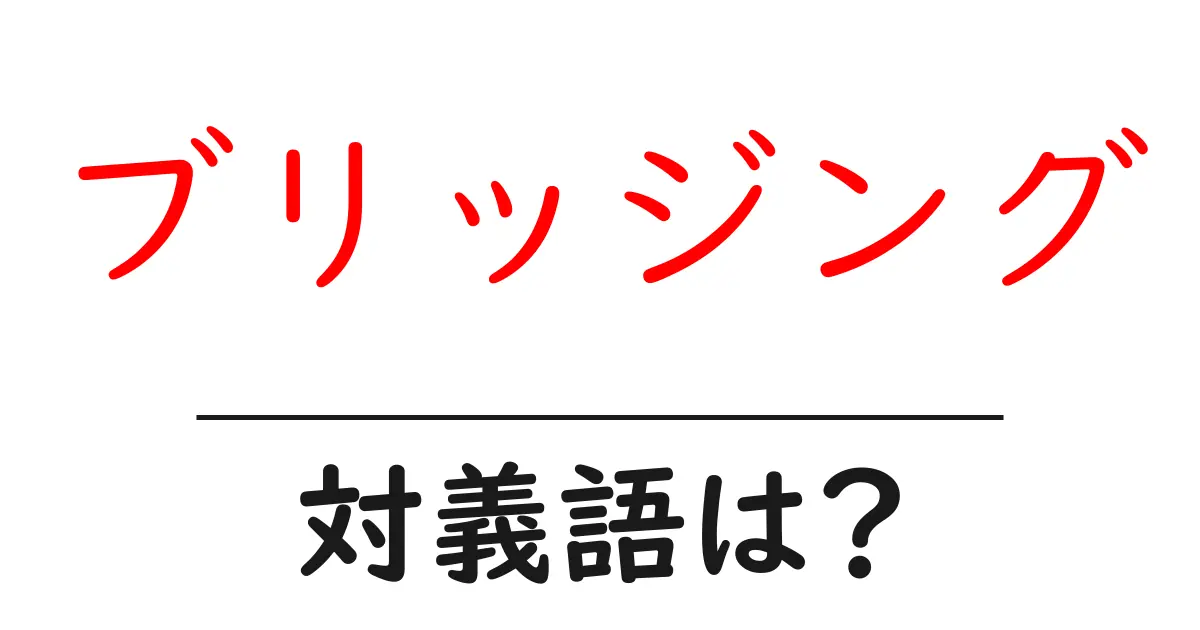 ブリッジングの対義語・反対語を使用例を交えて分かりやすく解説！
