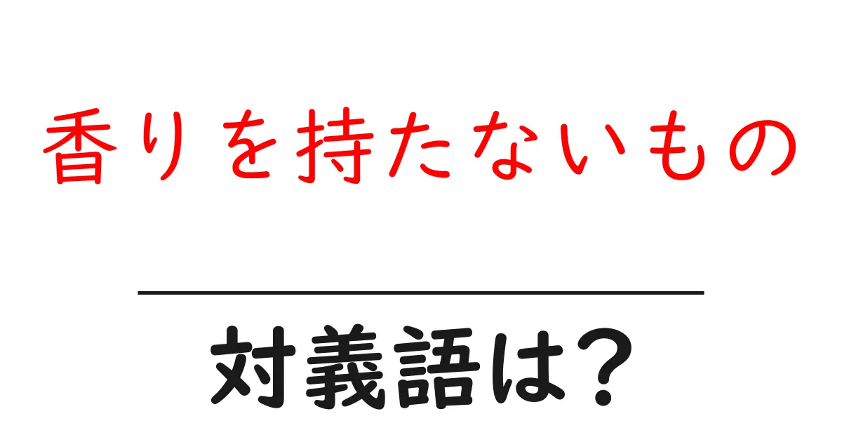 香りを持たないものの対義語・反対語を使用例を交えて分かりやすく解説!