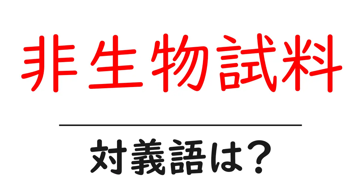 非生物試料の対義語・反対語を使用例を交えて分かりやすく解説！