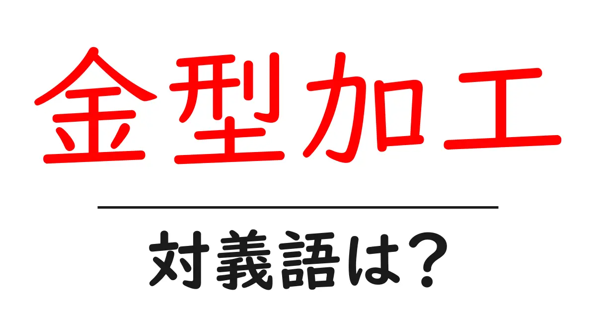 金型加工の対義語・反対語を使用例を交えて分かりやすく解説!