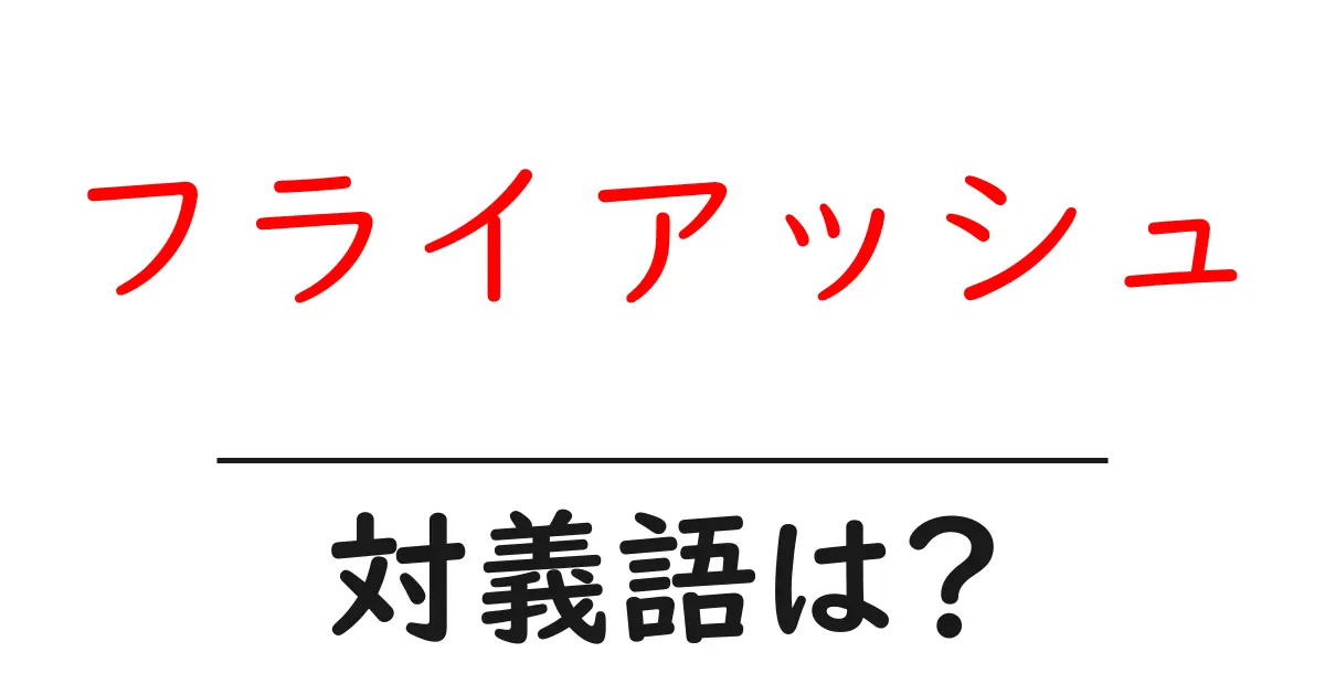フライアッシュの対義語・反対語を使用例を交えて分かりやすく解説!