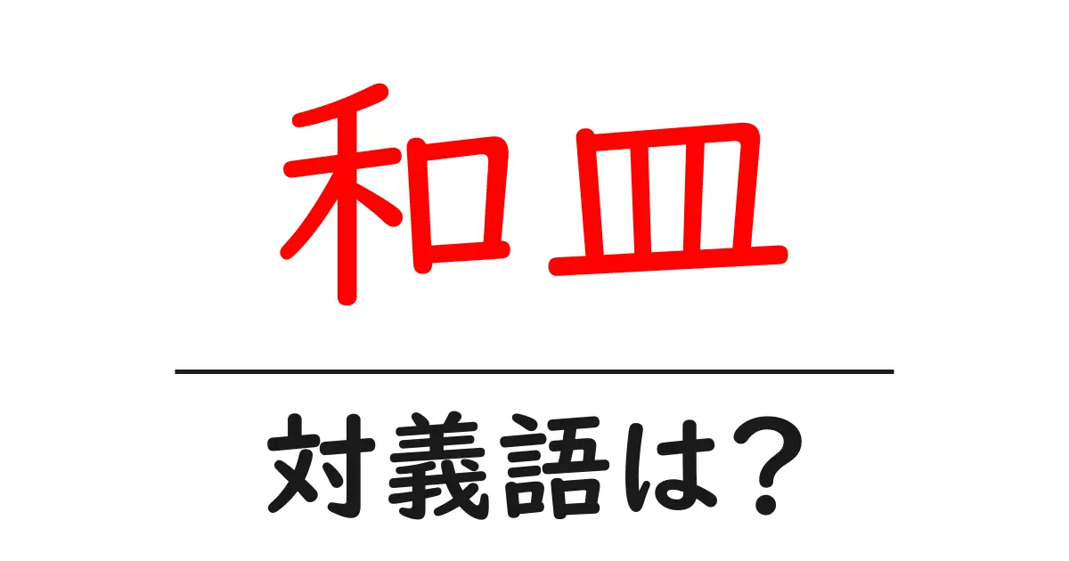 和皿の対義語・反対語を使用例を交えて分かりやすく解説!