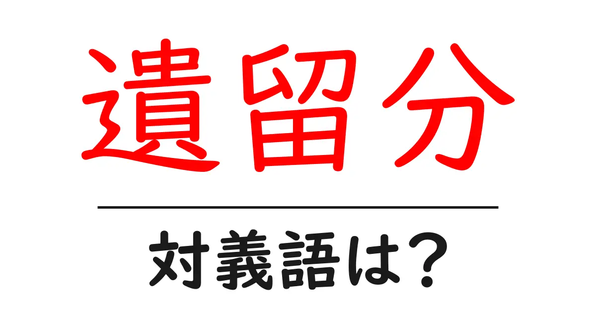 遺留分の対義語・反対語を使用例を交えて分かりやすく解説!