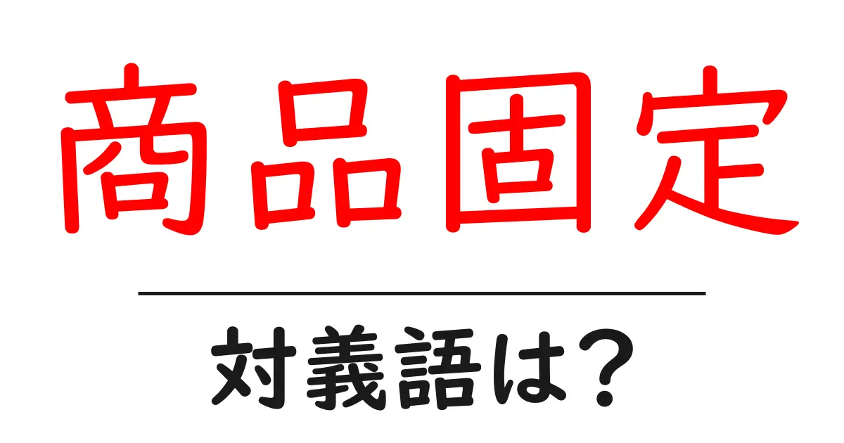 商品固定の対義語・反対語を使用例を交えて分かりやすく解説!