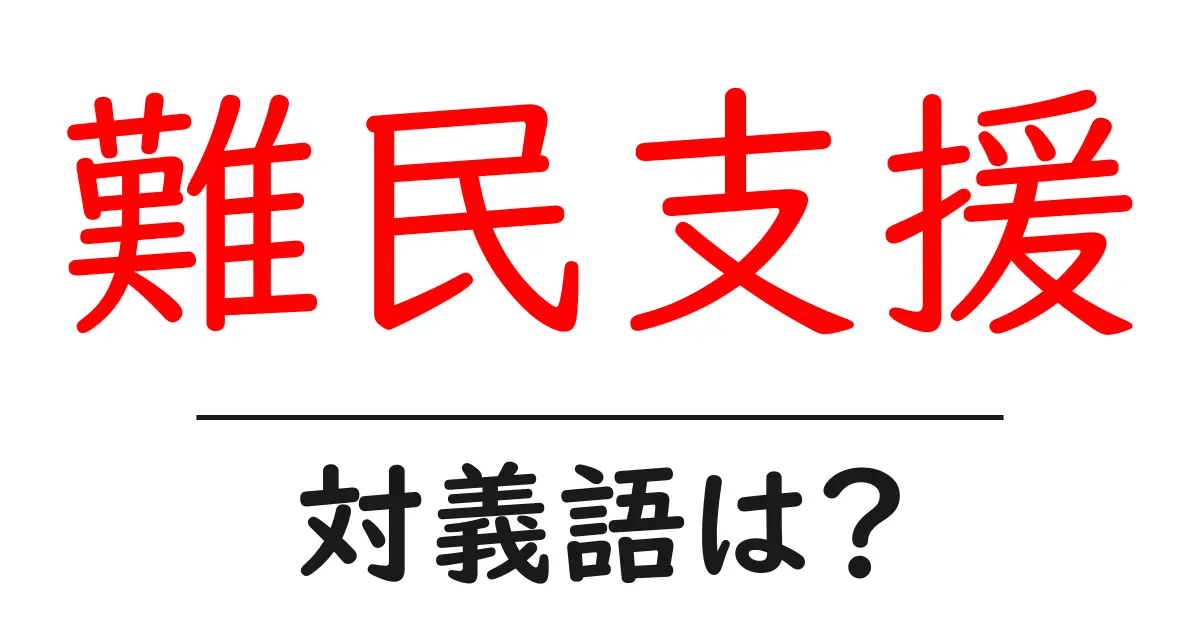 難民支援の対義語・反対語を使用例を交えて分かりやすく解説！