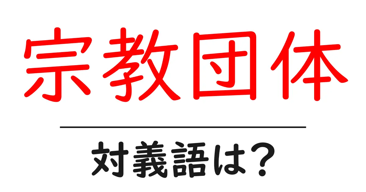 宗教団体の対義語・反対語を使用例を交えて分かりやすく解説!