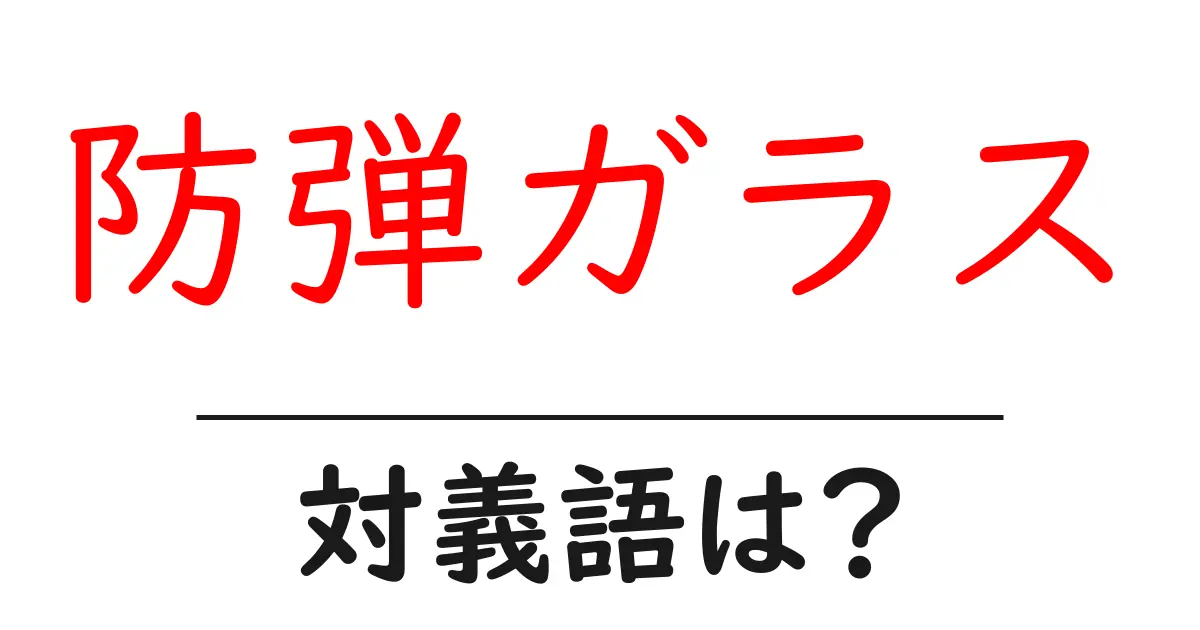 防弾ガラスの対義語・反対語を使用例を交えて分かりやすく解説!