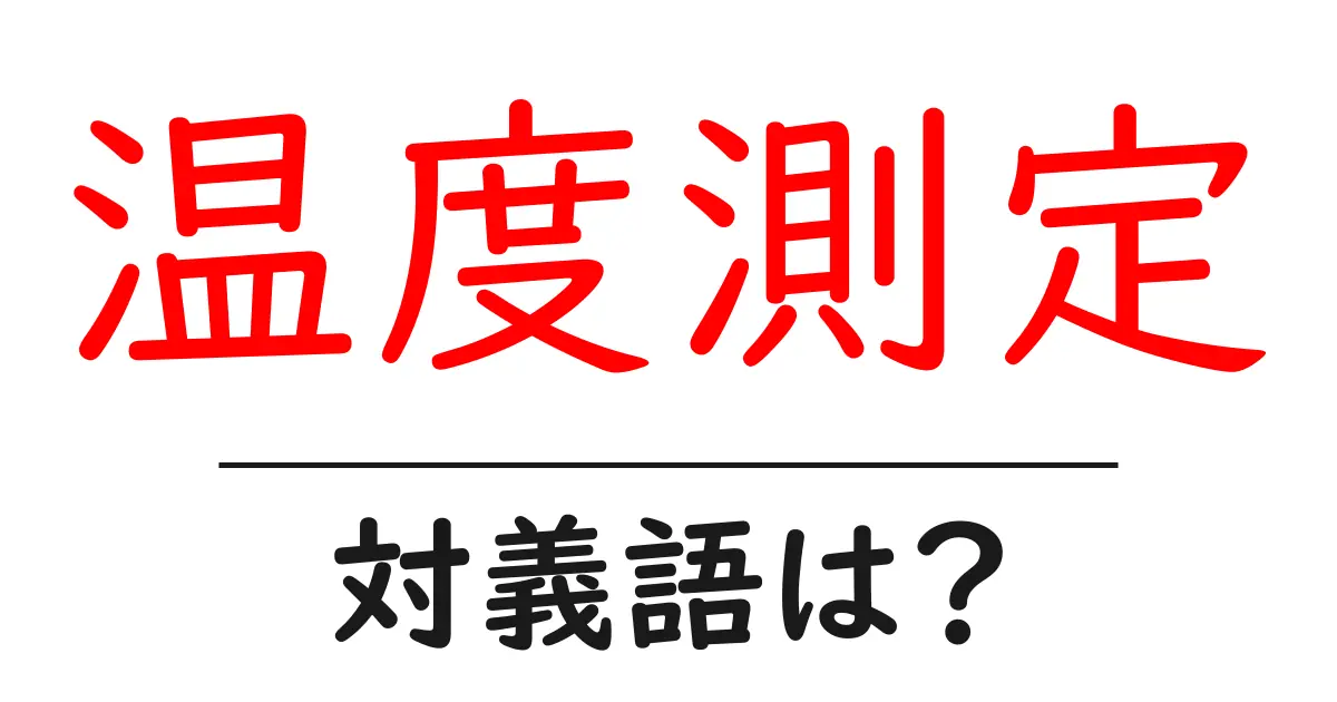 温度測定の対義語・反対語を使用例を交えて分かりやすく解説!