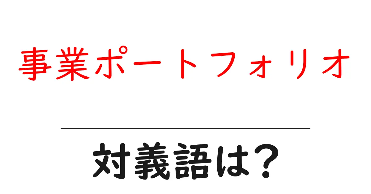 事業ポートフォリオの対義語・反対語を使用例を交えて分かりやすく解説!