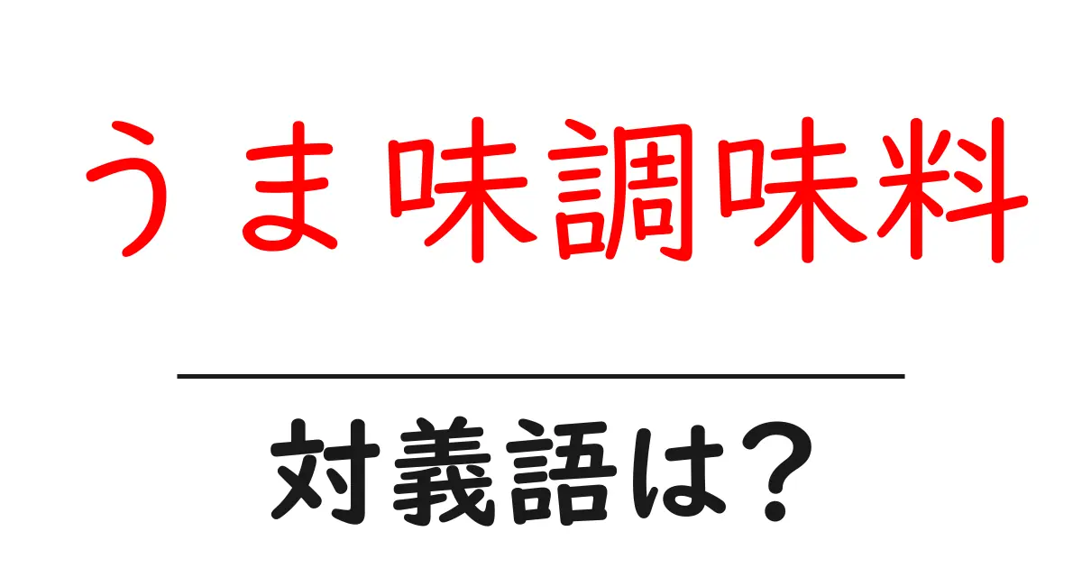 うま味調味料の対義語・反対語を使用例を交えて分かりやすく解説!