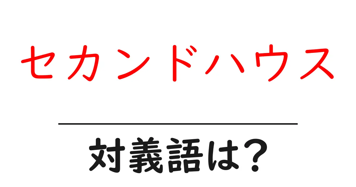 セカンドハウスの対義語・反対語を使用例を交えて分かりやすく解説!