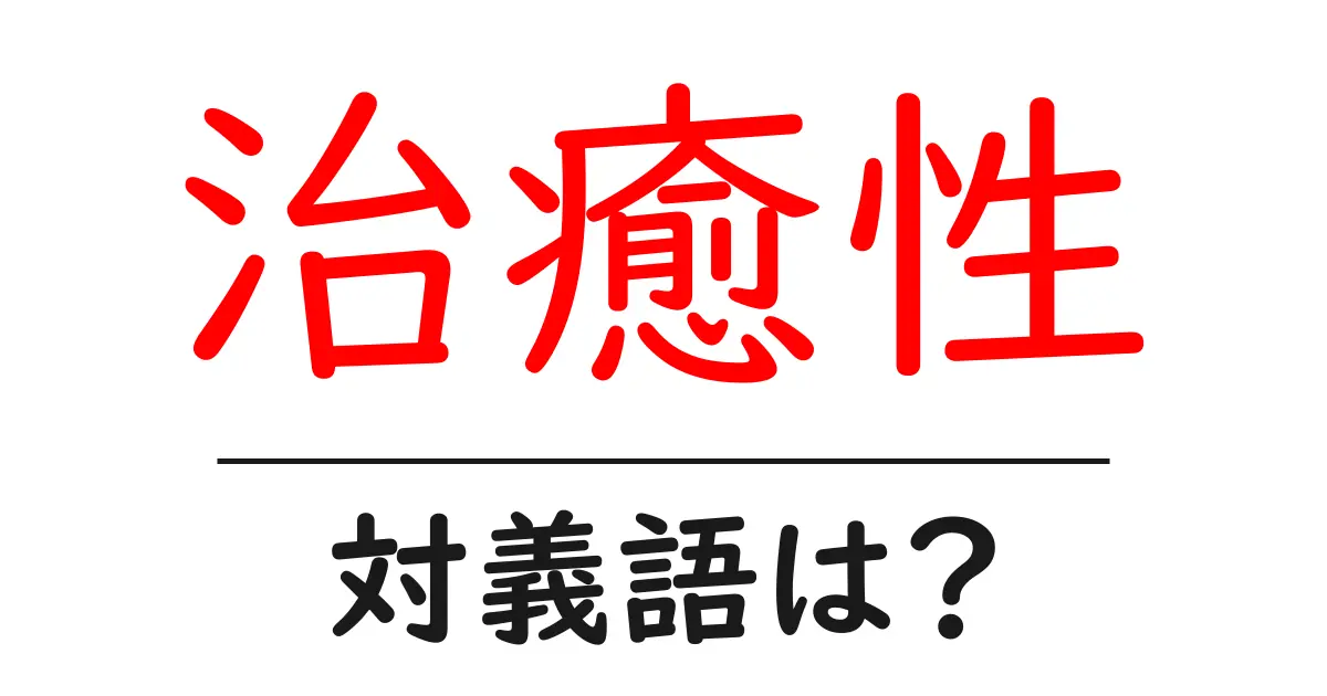治癒性の対義語・反対語を使用例を交えて分かりやすく解説!