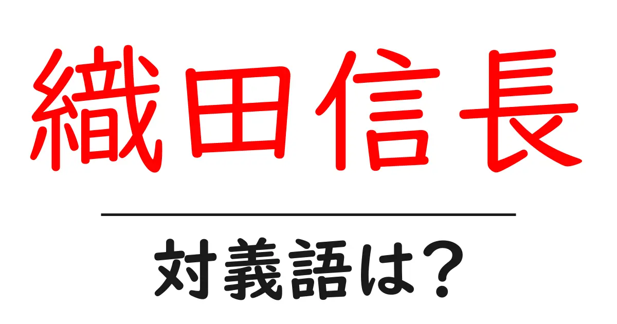 織田信長の対義語・反対語を使用例を交えて分かりやすく解説！