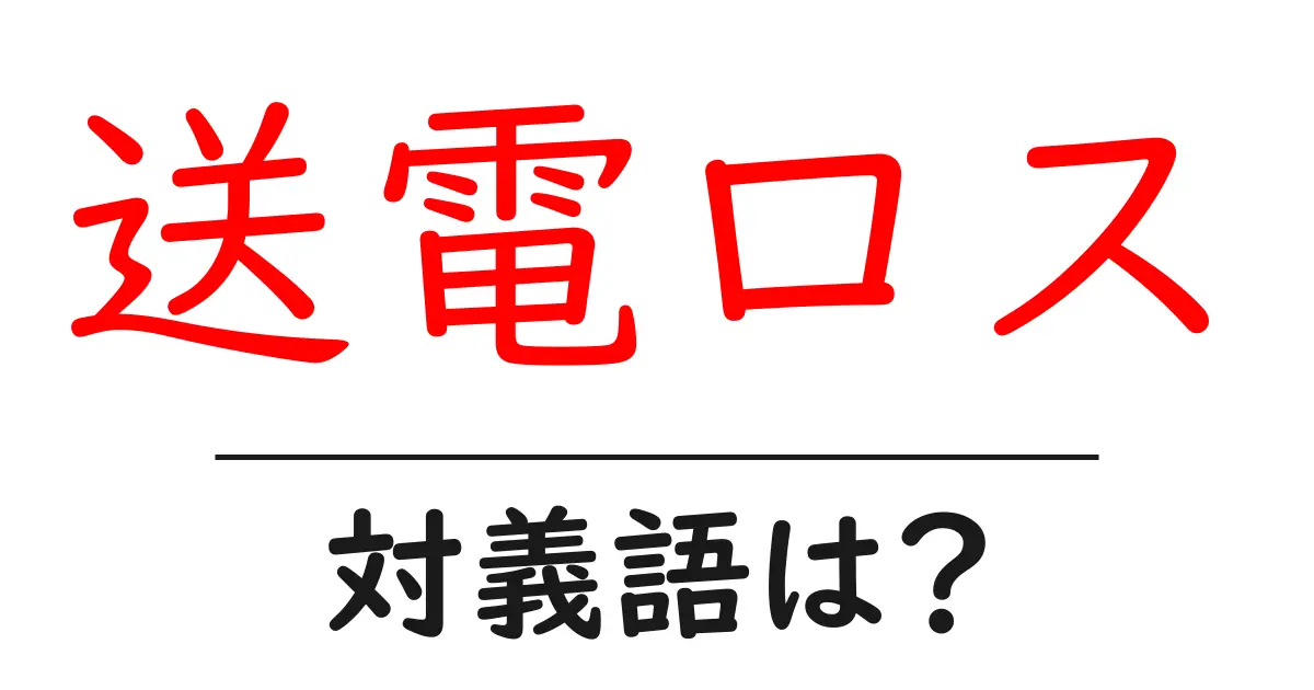 送電ロスの対義語・反対語を使用例を交えて分かりやすく解説！