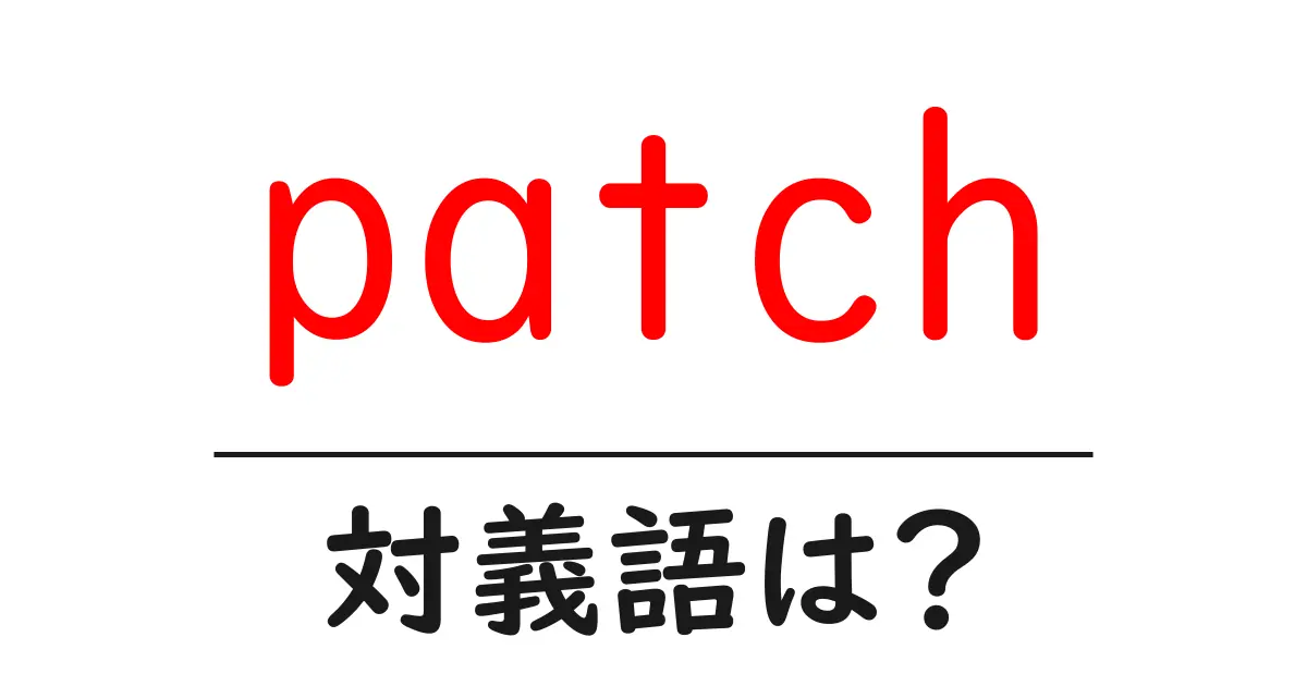 patchの対義語・反対語を使用例を交えて分かりやすく解説!