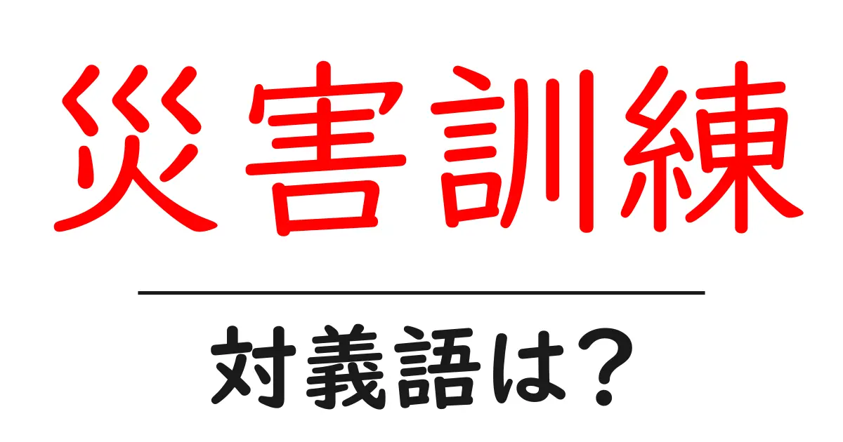 災害訓練の対義語・反対語を使用例を交えて分かりやすく解説!