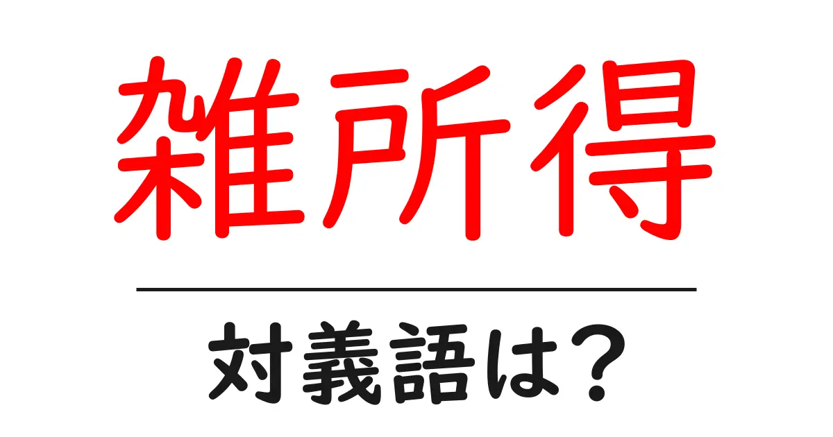雑所得の対義語・反対語を使用例を交えて分かりやすく解説!