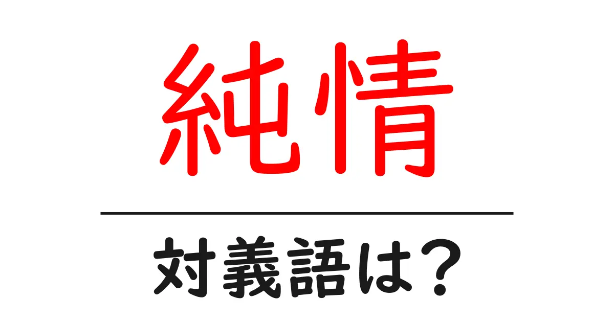 純情の対義語・反対語を使用例を交えて分かりやすく解説!