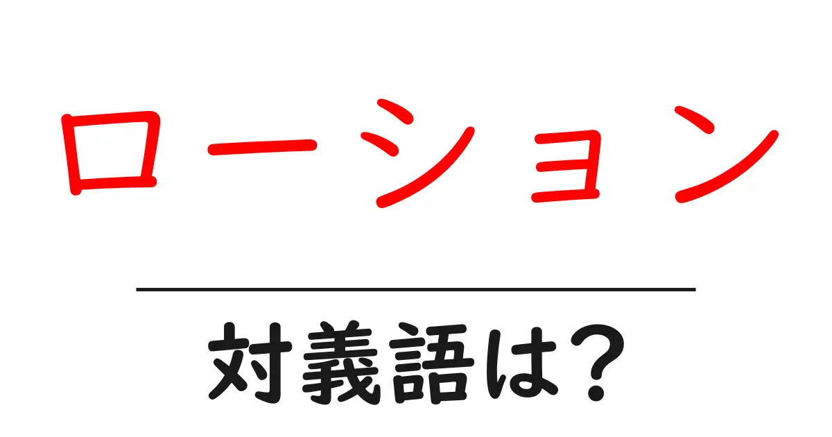 ローションの対義語・反対語を使用例を交えて分かりやすく解説!