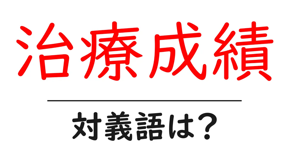 治療成績の対義語・反対語を使用例を交えて分かりやすく解説!
