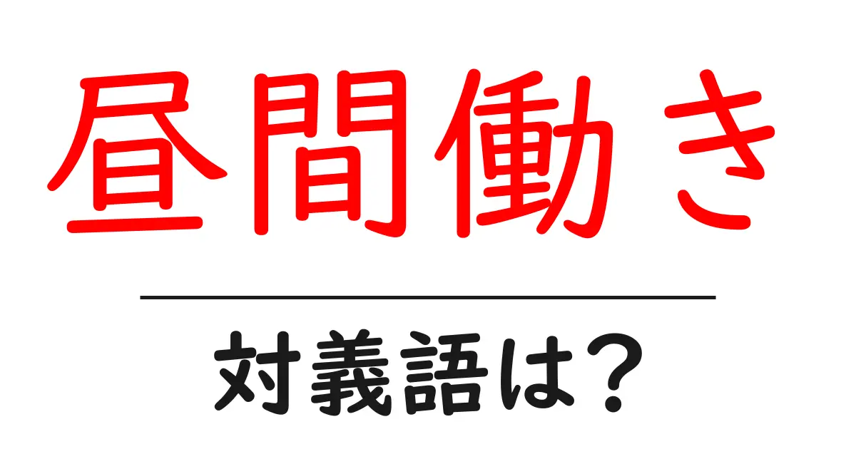 昼間働きの対義語・反対語を使用例を交えて分かりやすく解説!