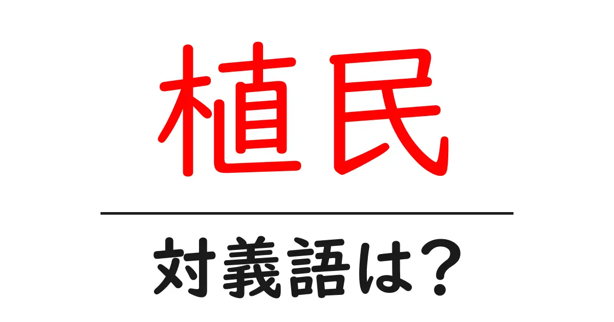 植民の対義語・反対語を使用例を交えて分かりやすく解説!