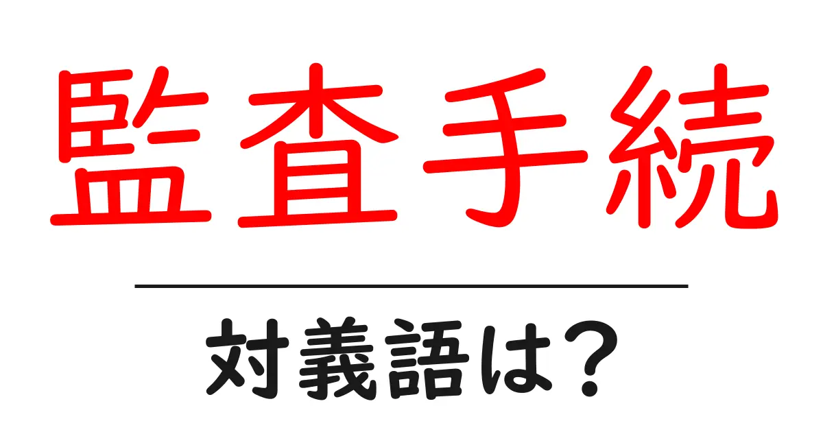 監査手続の対義語・反対語を使用例を交えて分かりやすく解説!