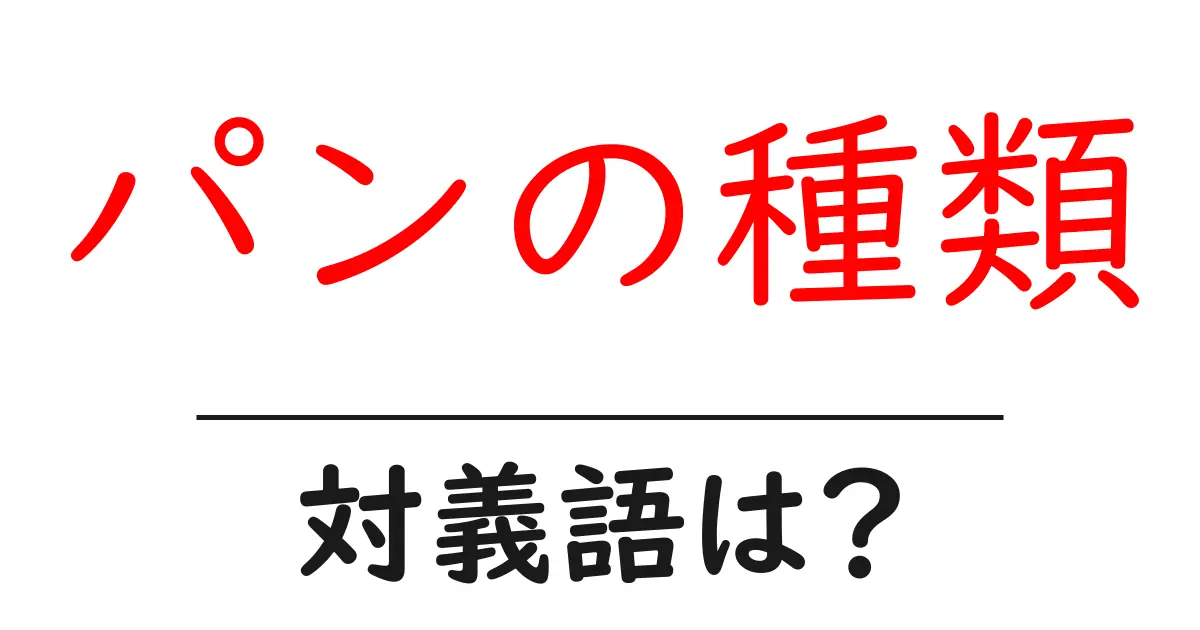 パンの種類の対義語・反対語を使用例を交えて分かりやすく解説!
